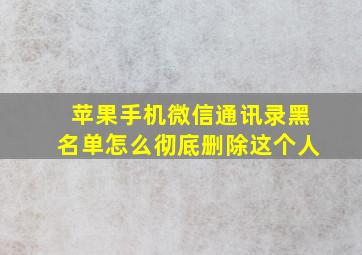 苹果手机微信通讯录黑名单怎么彻底删除这个人