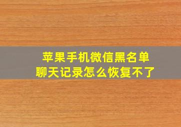 苹果手机微信黑名单聊天记录怎么恢复不了