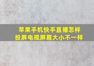 苹果手机快手直播怎样投屏电视屏幕大小不一样