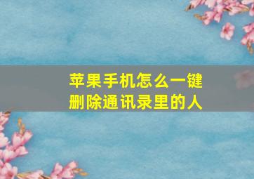 苹果手机怎么一键删除通讯录里的人