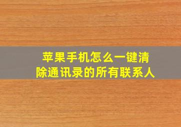 苹果手机怎么一键清除通讯录的所有联系人