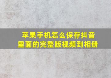 苹果手机怎么保存抖音里面的完整版视频到相册