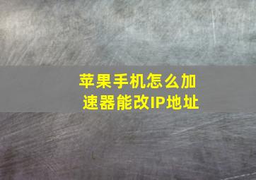 苹果手机怎么加速器能改IP地址