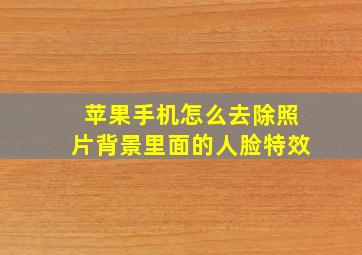 苹果手机怎么去除照片背景里面的人脸特效