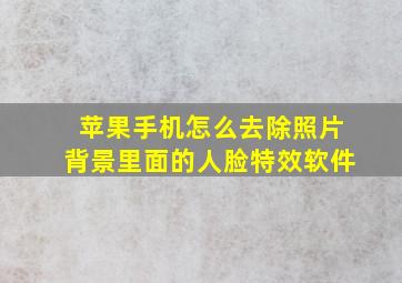 苹果手机怎么去除照片背景里面的人脸特效软件