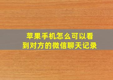 苹果手机怎么可以看到对方的微信聊天记录