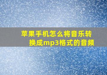 苹果手机怎么将音乐转换成mp3格式的音频