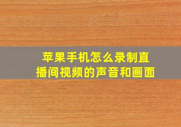 苹果手机怎么录制直播间视频的声音和画面