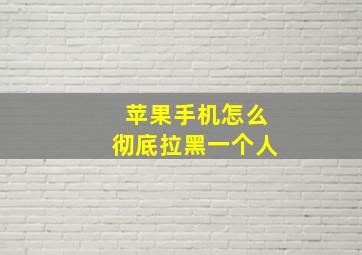 苹果手机怎么彻底拉黑一个人