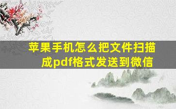 苹果手机怎么把文件扫描成pdf格式发送到微信