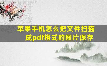 苹果手机怎么把文件扫描成pdf格式的图片保存