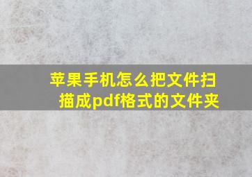 苹果手机怎么把文件扫描成pdf格式的文件夹