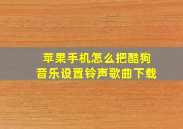 苹果手机怎么把酷狗音乐设置铃声歌曲下载