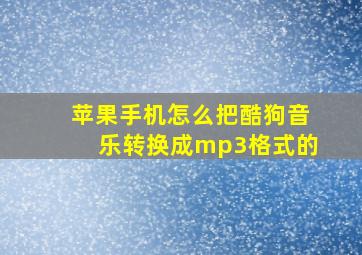 苹果手机怎么把酷狗音乐转换成mp3格式的