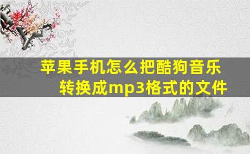 苹果手机怎么把酷狗音乐转换成mp3格式的文件