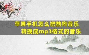 苹果手机怎么把酷狗音乐转换成mp3格式的音乐