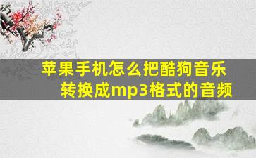 苹果手机怎么把酷狗音乐转换成mp3格式的音频