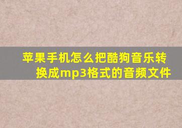 苹果手机怎么把酷狗音乐转换成mp3格式的音频文件