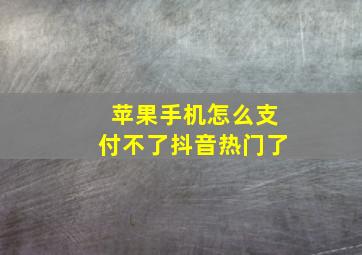 苹果手机怎么支付不了抖音热门了