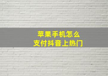 苹果手机怎么支付抖音上热门