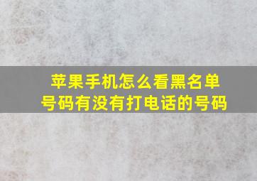 苹果手机怎么看黑名单号码有没有打电话的号码