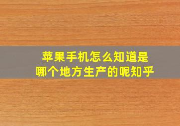 苹果手机怎么知道是哪个地方生产的呢知乎