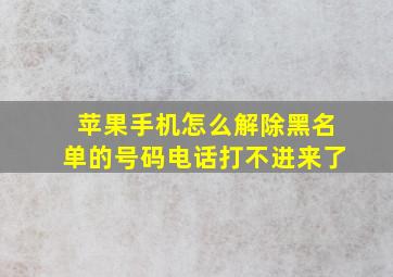 苹果手机怎么解除黑名单的号码电话打不进来了