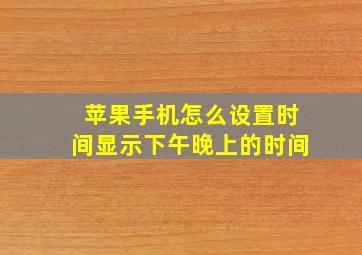 苹果手机怎么设置时间显示下午晚上的时间