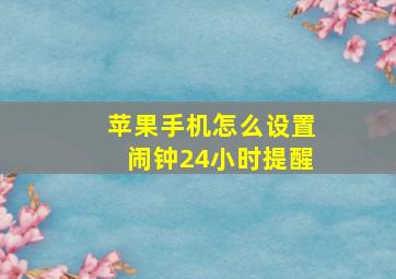 苹果手机怎么设置闹钟24小时提醒