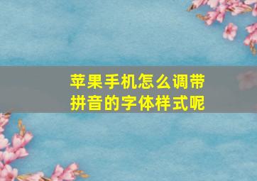 苹果手机怎么调带拼音的字体样式呢