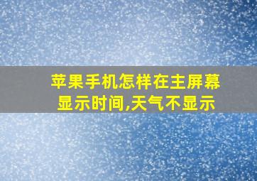 苹果手机怎样在主屏幕显示时间,天气不显示