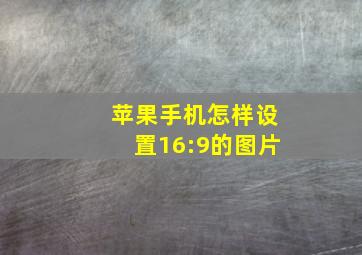 苹果手机怎样设置16:9的图片