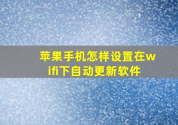 苹果手机怎样设置在wifi下自动更新软件