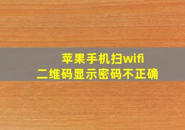 苹果手机扫wifi二维码显示密码不正确