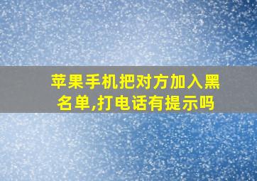 苹果手机把对方加入黑名单,打电话有提示吗