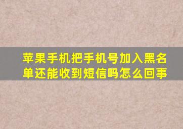 苹果手机把手机号加入黑名单还能收到短信吗怎么回事