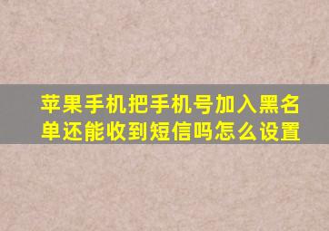 苹果手机把手机号加入黑名单还能收到短信吗怎么设置