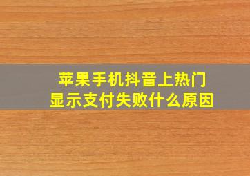 苹果手机抖音上热门显示支付失败什么原因