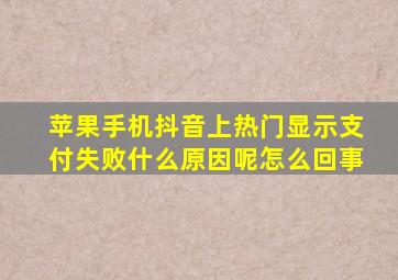 苹果手机抖音上热门显示支付失败什么原因呢怎么回事