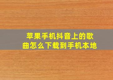 苹果手机抖音上的歌曲怎么下载到手机本地