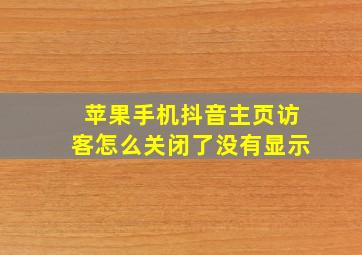 苹果手机抖音主页访客怎么关闭了没有显示