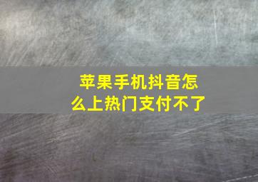 苹果手机抖音怎么上热门支付不了