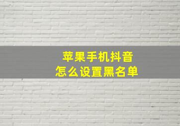 苹果手机抖音怎么设置黑名单