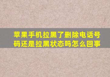 苹果手机拉黑了删除电话号码还是拉黑状态吗怎么回事