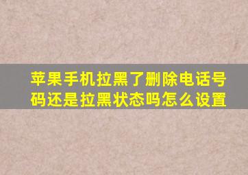 苹果手机拉黑了删除电话号码还是拉黑状态吗怎么设置