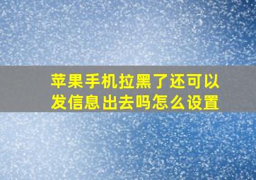 苹果手机拉黑了还可以发信息出去吗怎么设置