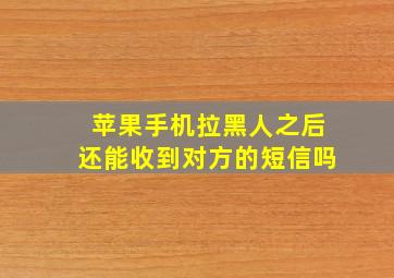 苹果手机拉黑人之后还能收到对方的短信吗