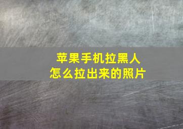 苹果手机拉黑人怎么拉出来的照片