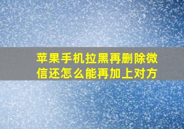 苹果手机拉黑再删除微信还怎么能再加上对方