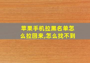 苹果手机拉黑名单怎么拉回来,怎么找不到